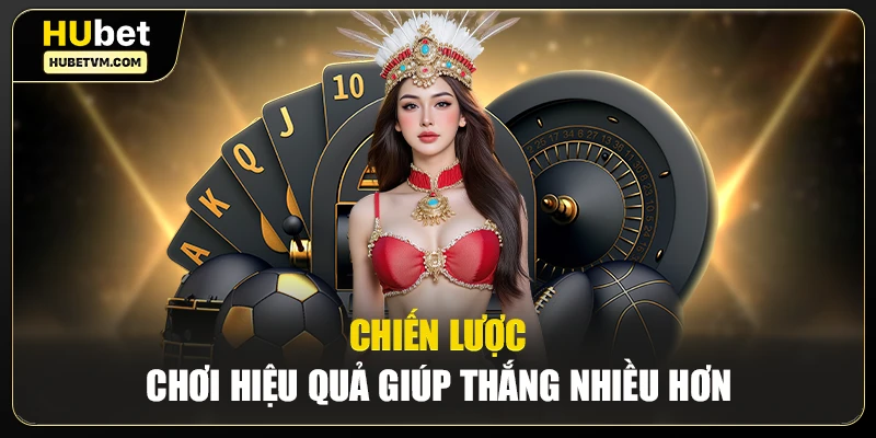 Chiến lược chơi hiệu quả giúp thắng nhiều hơn