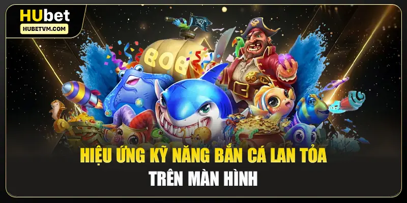Hiệu ứng kỹ năng bắn cá lan tỏa trên màn hình