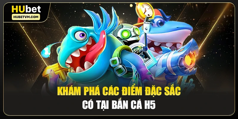 Khám phá các điểm đặc sắc có tại bắn cá H5 