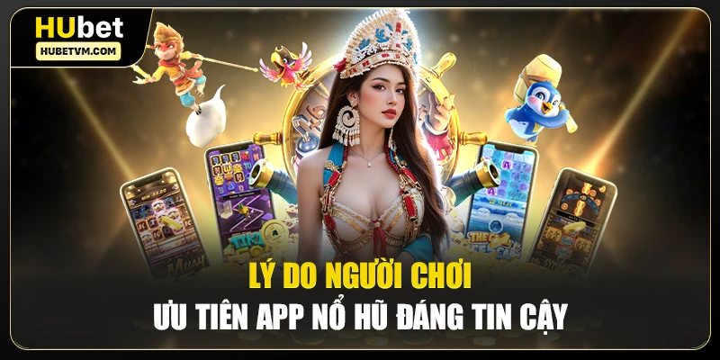 Lý do người chơi ưu tiên app nổ hũ đáng tin cậy