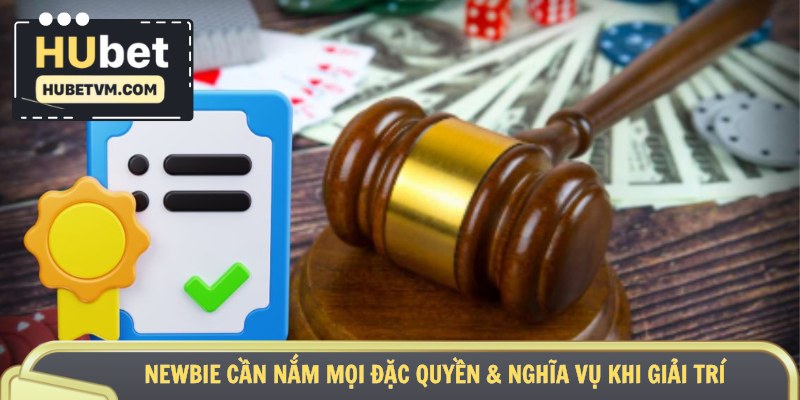 Newbie cần nắm mọi đặc quyền & nghĩa vụ khi giải trí