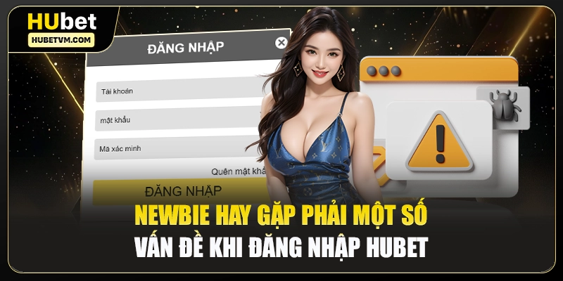 Newbie hay gặp phải một số vấn đề khi đăng nhập Hubet