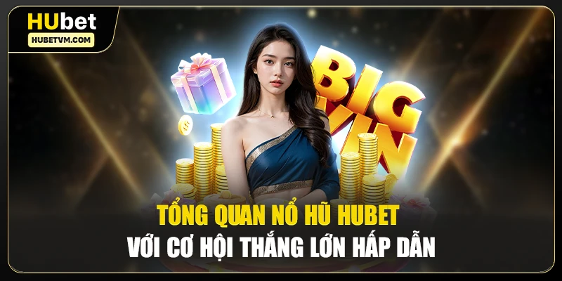 Tổng quan nổ hũ Hubet với cơ hội thắng lớn hấp dẫn
