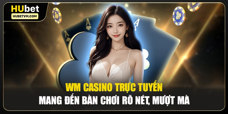 WM Casino trực tuyến mang đến bàn chơi rõ nét, mượt mà