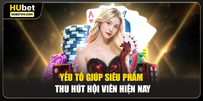 Yếu tố giúp siêu phẩm thu hút hội viên hiện nay