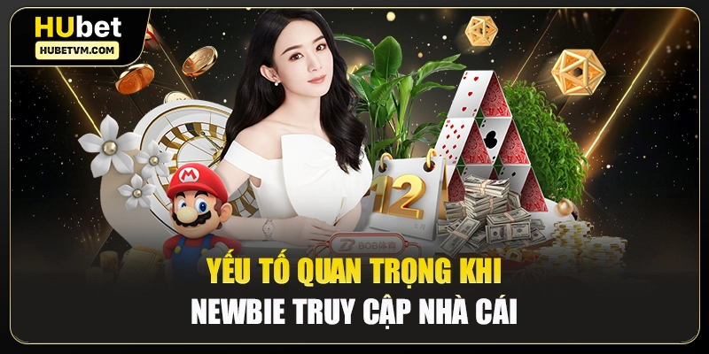 Yếu tố quan trọng khi newbie truy cập nhà cái